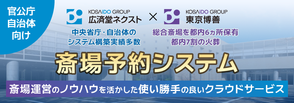 斎場予約システム――広済堂ネクスト（中央省庁・自治体のシステム構築実績多数）と東京博善（総合斎場を都内6ヵ所に保有し都内7割の火葬を担う）の斎場運営のノウハウを活かした使い勝手の良いクラウドサービス