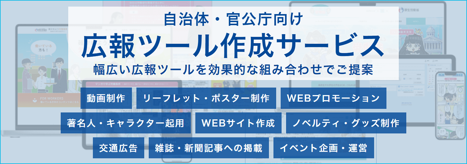 自治体・官公庁向け「広報ツール作成サービス」幅広い広報ツールを効果的な組み合わせでご提案（動画制作／リーフレット・ポスター制作／WEBプロモーション／著名人・キャラクター起用／WEBサイト作成／ノベルティ・グッズ制作／交通広告／雑誌・新聞記事への掲載／イベント企画・運営）