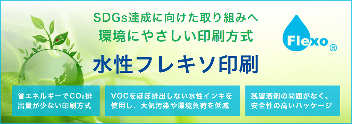 SDGs達成に向けた取り組みへ環境にやさしい印刷方式「水性フレキソ印刷」（省エネルギーでCO₂排出量が少ない印刷方式。VOCをほぼ排出しない水性インキを使用し、大気汚染や環境負荷を低減。残留溶剤の問題がなく、安全性の高いパッケージ）