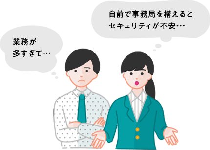 業務が多すぎて...、自前で事務局を構えるとセキュリティが不安...