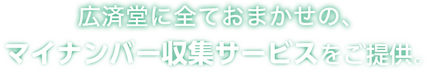 広済堂に全ておまかせの、マイナンバー収集サービスをご提供致します。